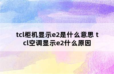 tcl柜机显示e2是什么意思 tcl空调显示e2什么原因